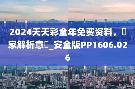 2024天天彩全年免費資料，專家解析意見_安全版PP1606.026