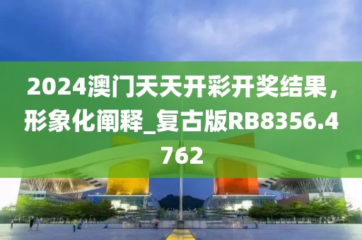 2024澳門天天開彩開獎結(jié)果，形象化闡釋_復古版RB8356.4762