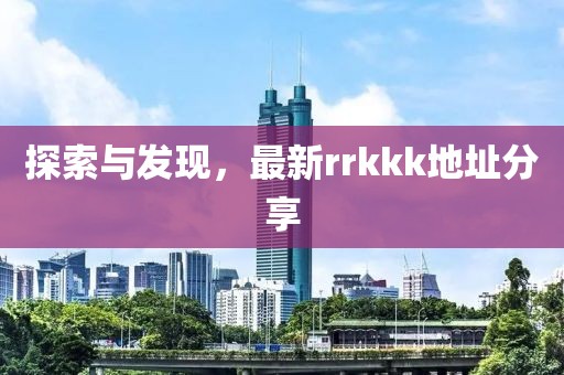 探索與發(fā)現(xiàn)，最新rrkkk地址分享