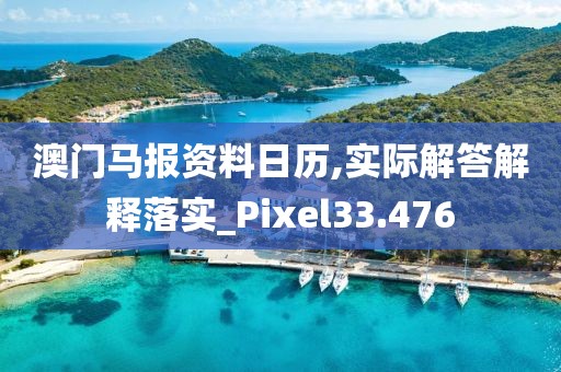 澳門馬報資料日歷,實際解答解釋落實_Pixel33.476