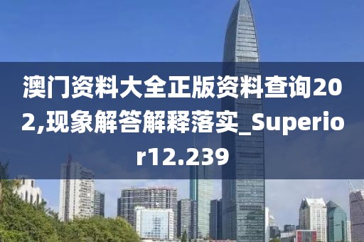 澳門資料大全正版資料查詢202,現(xiàn)象解答解釋落實(shí)_Superior12.239