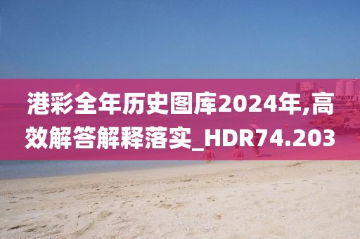 港彩全年歷史圖庫(kù)2024年,高效解答解釋落實(shí)_HDR74.203