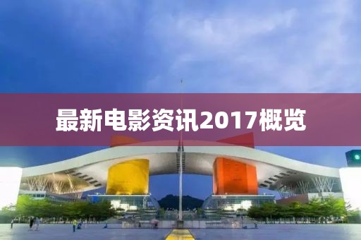 最新電影資訊2017概覽