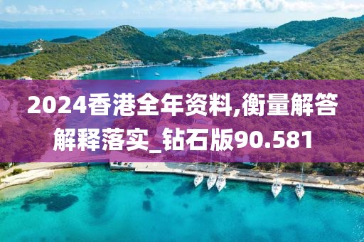 2024香港全年資料,衡量解答解釋落實(shí)_鉆石版90.581