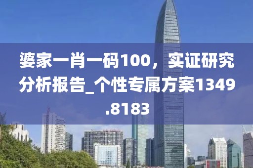 婆家一肖一碼100，實證研究分析報告_個性專屬方案1349.8183