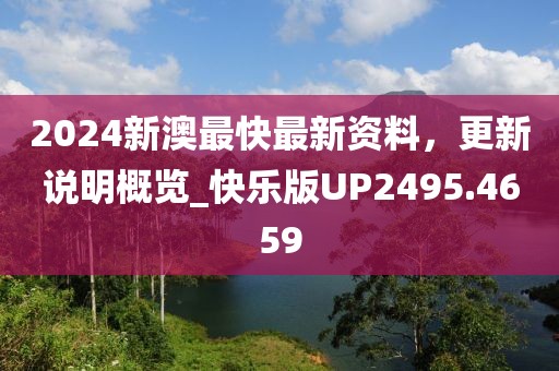 2024新澳最快最新資料，更新說(shuō)明概覽_快樂(lè)版UP2495.4659