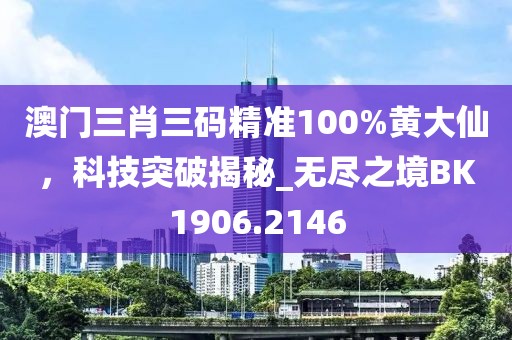 澳門(mén)三肖三碼精準(zhǔn)100%黃大仙，科技突破揭秘_無(wú)盡之境BK1906.2146