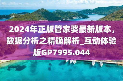 2024年正版管家婆最新版本，數(shù)據(jù)分析之精確解析_互動(dòng)體驗(yàn)版GP7995.044