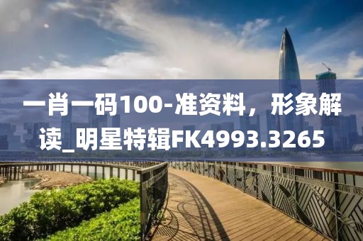 一肖一碼100-準資料，形象解讀_明星特輯FK4993.3265