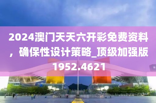 2024澳門天天六開彩免費資料，確保性設計策略_頂級加強版1952.4621