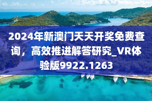 2024年新澳門天天開獎(jiǎng)免費(fèi)查詢，高效推進(jìn)解答研究_VR體驗(yàn)版9922.1263