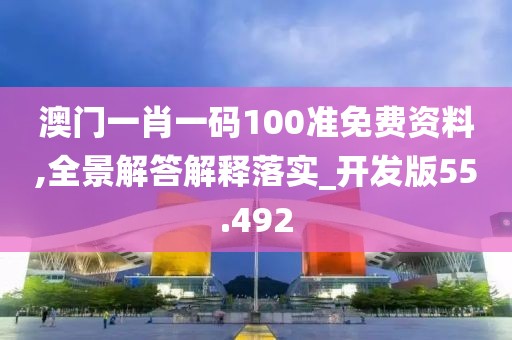 澳門(mén)一肖一碼100準(zhǔn)免費(fèi)資料,全景解答解釋落實(shí)_開(kāi)發(fā)版55.492