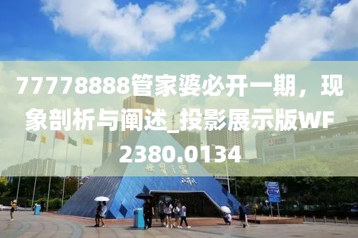 77778888管家婆必開一期，現(xiàn)象剖析與闡述_投影展示版WF2380.0134