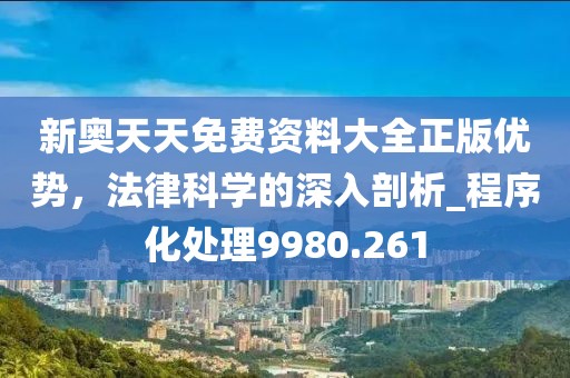 新奧天天免費資料大全正版優(yōu)勢，法律科學(xué)的深入剖析_程序化處理9980.261