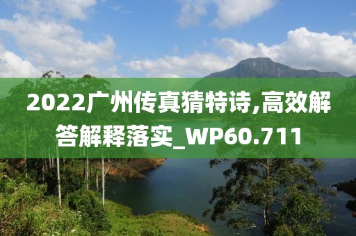 2022廣州傳真猜特詩,高效解答解釋落實(shí)_WP60.711