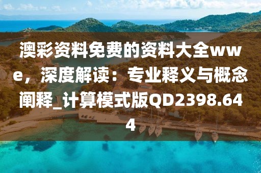 澳彩資料免費(fèi)的資料大全wwe，深度解讀：專業(yè)釋義與概念闡釋_計(jì)算模式版QD2398.644