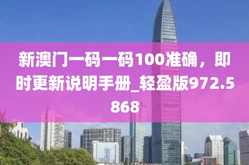 新澳門一碼一碼100準(zhǔn)確，即時(shí)更新說(shuō)明手冊(cè)_輕盈版972.5868