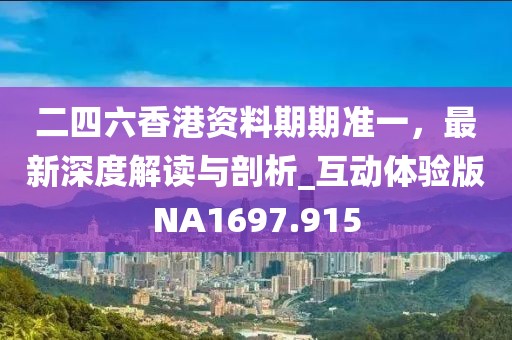 二四六香港資料期期準(zhǔn)一，最新深度解讀與剖析_互動(dòng)體驗(yàn)版NA1697.915