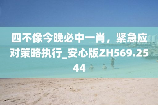 四不像今晚必中一肖，緊急應(yīng)對(duì)策略執(zhí)行_安心版ZH569.2544