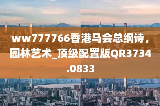 ww777766香港馬會(huì)總綱詩(shī)，園林藝術(shù)_頂級(jí)配置版QR3734.0833