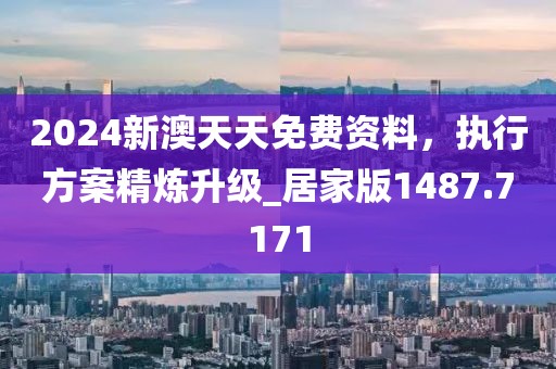 2024新澳天天免費資料，執(zhí)行方案精煉升級_居家版1487.7171