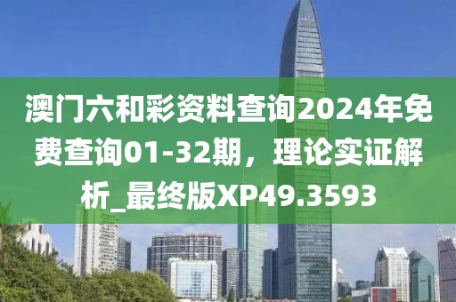 澳門六和彩資料查詢2024年免費查詢01-32期，理論實證解析_最終版XP49.3593