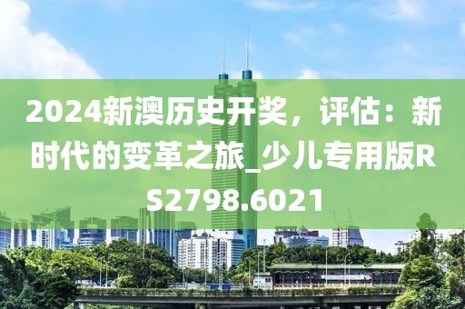 2024新澳歷史開獎，評估：新時代的變革之旅_少兒專用版RS2798.6021