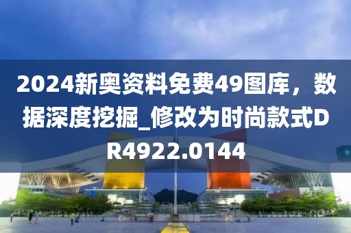 2024新奧資料免費49圖庫，數(shù)據(jù)深度挖掘_修改為時尚款式DR4922.0144