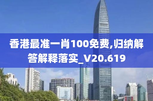 香港最準一肖100免費,歸納解答解釋落實_V20.619