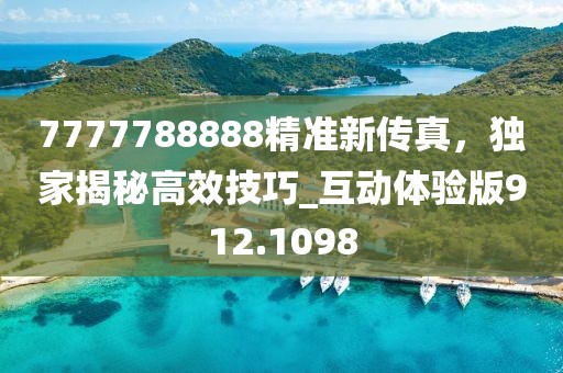 7777788888精準(zhǔn)新傳真，獨(dú)家揭秘高效技巧_互動(dòng)體驗(yàn)版912.1098