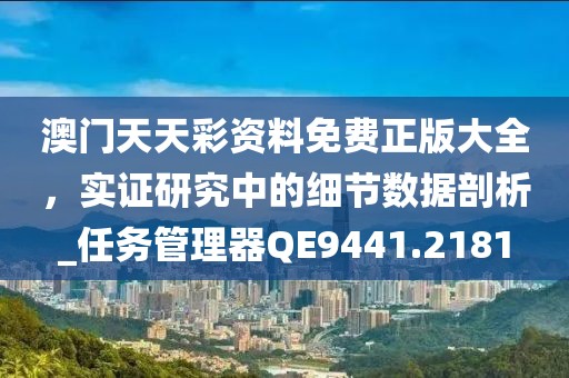 澳門天天彩資料免費正版大全，實證研究中的細(xì)節(jié)數(shù)據(jù)剖析_任務(wù)管理器QE9441.2181