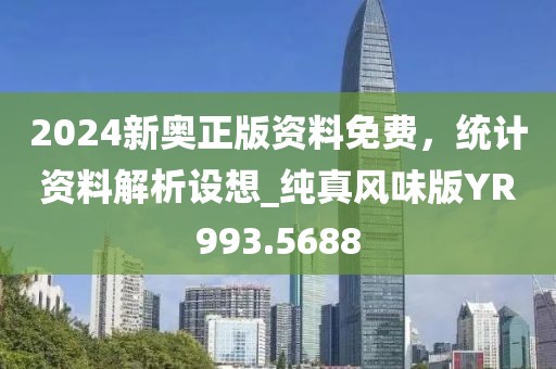 2024新奧正版資料免費(fèi)，統(tǒng)計(jì)資料解析設(shè)想_純真風(fēng)味版YR993.5688