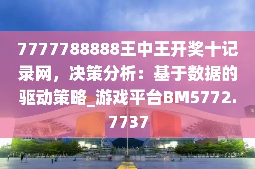 7777788888王中王開(kāi)獎(jiǎng)十記錄網(wǎng)，決策分析：基于數(shù)據(jù)的驅(qū)動(dòng)策略_游戲平臺(tái)BM5772.7737