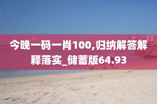 今晚一碼一肖100,歸納解答解釋落實(shí)_儲蓄版64.93