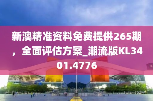 新澳精準(zhǔn)資料免費(fèi)提供265期，全面評(píng)估方案_潮流版KL3401.4776