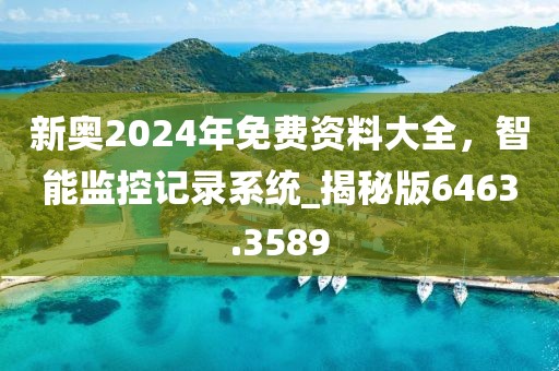 新奧2024年免費(fèi)資料大全，智能監(jiān)控記錄系統(tǒng)_揭秘版6463.3589