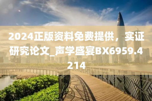 2024正版資料免費(fèi)提供，實(shí)證研究論文_聲學(xué)盛宴BX6959.4214