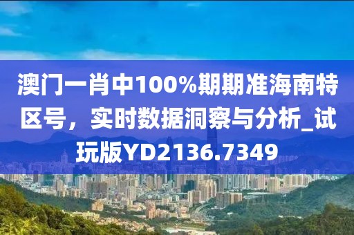 澳門(mén)一肖中100%期期準(zhǔn)海南特區(qū)號(hào)，實(shí)時(shí)數(shù)據(jù)洞察與分析_試玩版YD2136.7349