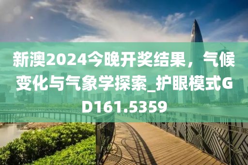 新澳2024今晚開獎(jiǎng)結(jié)果，氣候變化與氣象學(xué)探索_護(hù)眼模式GD161.5359