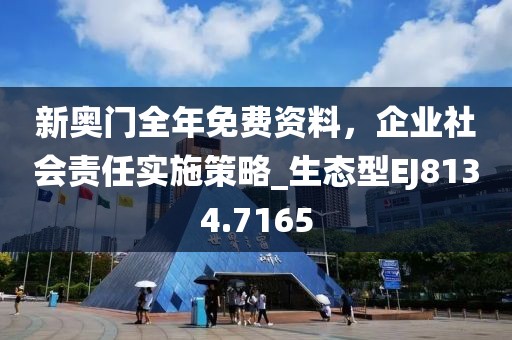 新奧門全年免費資料，企業(yè)社會責(zé)任實施策略_生態(tài)型EJ8134.7165