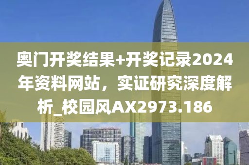 奧門開獎結(jié)果+開獎記錄2024年資料網(wǎng)站，實證研究深度解析_校園風(fēng)AX2973.186