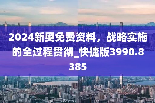 2024新奧免費資料，戰(zhàn)略實施的全過程貫徹_快捷版3990.8385