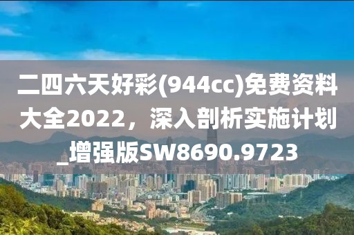 二四六天好彩(944cc)免費資料大全2022，深入剖析實施計劃_增強(qiáng)版SW8690.9723