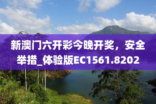 新澳門六開彩今晚開獎，安全舉措_體驗版EC1561.8202