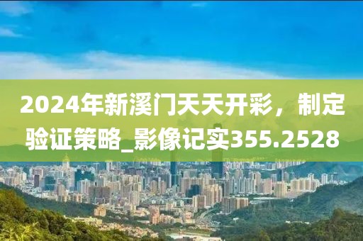 2024年新溪門天天開彩，制定驗證策略_影像記實355.2528