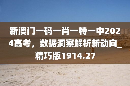 新澳門一碼一肖一特一中2024高考，數(shù)據(jù)洞察解析新動(dòng)向_精巧版1914.27