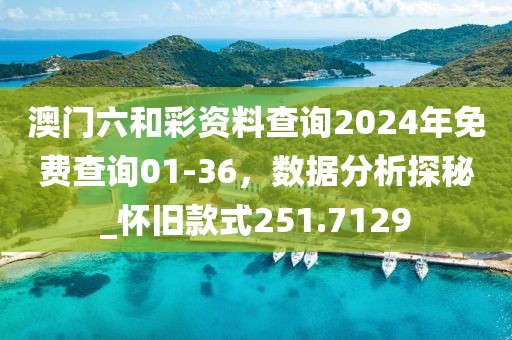 澳門六和彩資料查詢2024年免費查詢01-36，數(shù)據(jù)分析探秘_懷舊款式251.7129