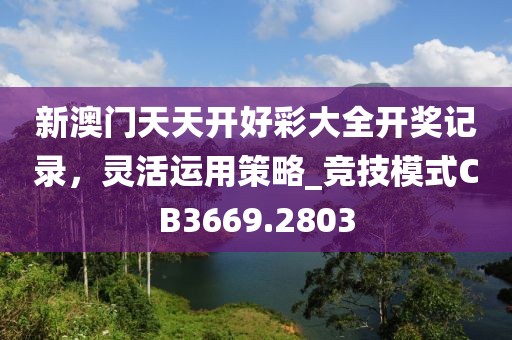 新澳門天天開好彩大全開獎(jiǎng)記錄，靈活運(yùn)用策略_競技模式CB3669.2803