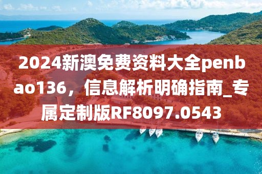 2024新澳免費資料大全penbao136，信息解析明確指南_專屬定制版RF8097.0543