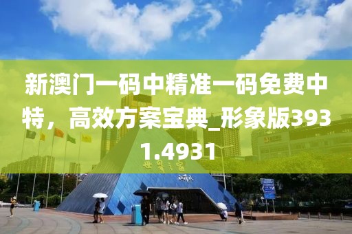 新澳門一碼中精準(zhǔn)一碼免費(fèi)中特，高效方案寶典_形象版3931.4931